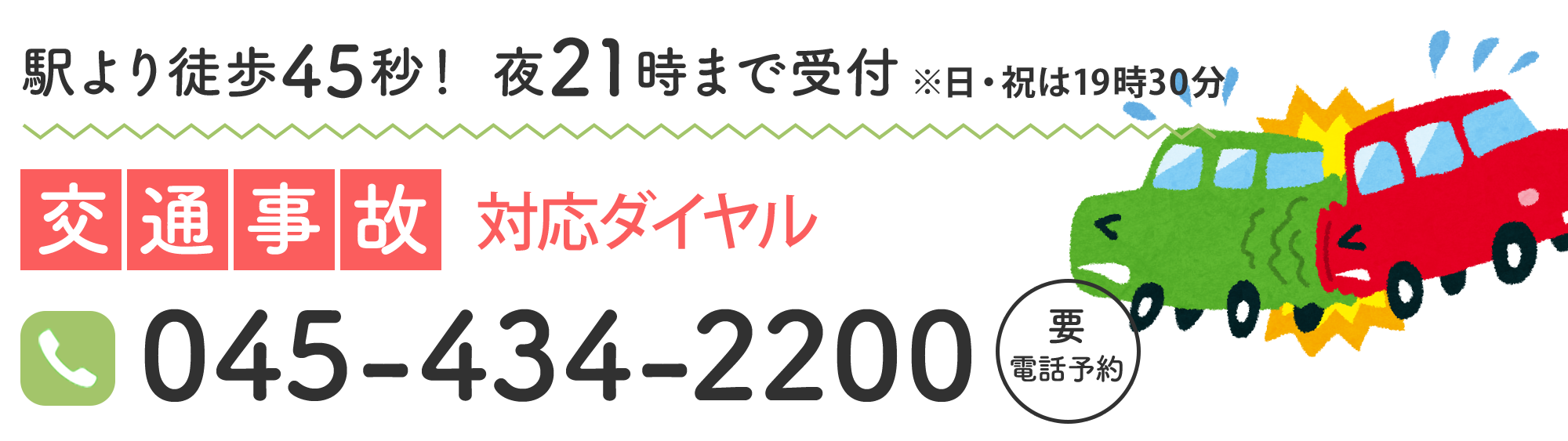 交通事故交通事故24時間365日対応ダイヤル「045-434-2200」045-434-2200各種法律の専門機関と提携し、あなたの交通事故の悩みを解決します。後遺症の悩みから示談交渉の相談まで、専門スタッフが24時間365日対応いたします
